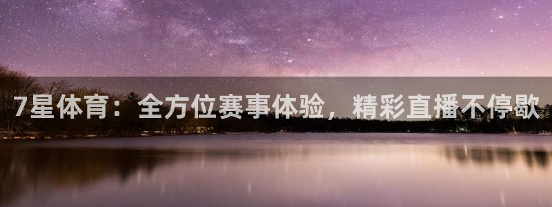 7星体育：全方位赛事体验，精彩直播不停歇