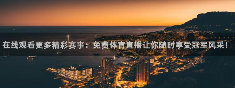 在线观看更多精彩赛事：免费体育直播让你随时享受冠军风采！