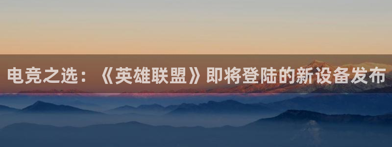 直播吧手机版官方足球：电竞之选：《英雄联盟》即将登陆的新设备发布
